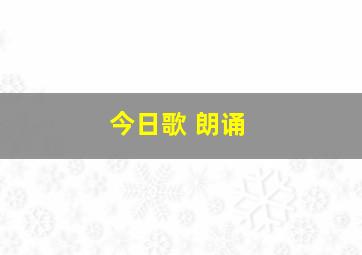 今日歌 朗诵